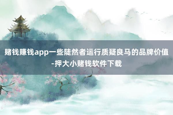 赌钱赚钱app一些陡然者运行质疑良马的品牌价值-押大小赌钱软件下载