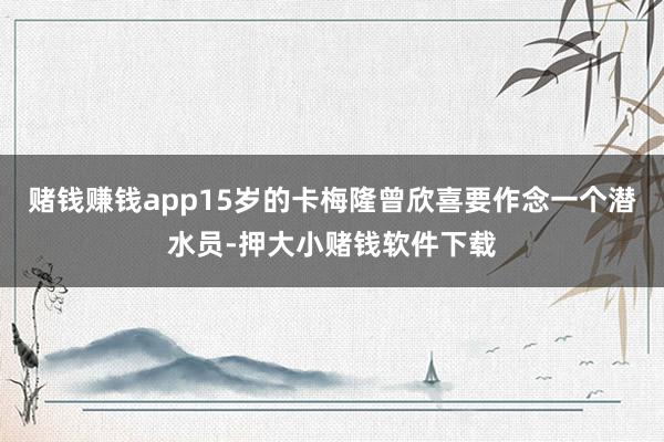 赌钱赚钱app15岁的卡梅隆曾欣喜要作念一个潜水员-押大小赌钱软件下载