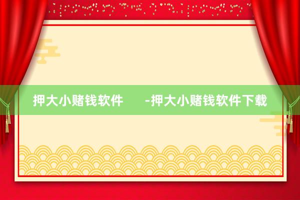押大小赌钱软件      -押大小赌钱软件下载