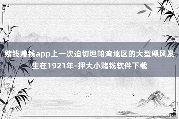 赌钱赚钱app上一次迫切坦帕湾地区的大型飓风发生在1921年-押大小赌钱软件下载