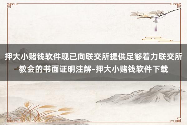 押大小赌钱软件现已向联交所提供足够着力联交所教会的书面证明注解-押大小赌钱软件下载