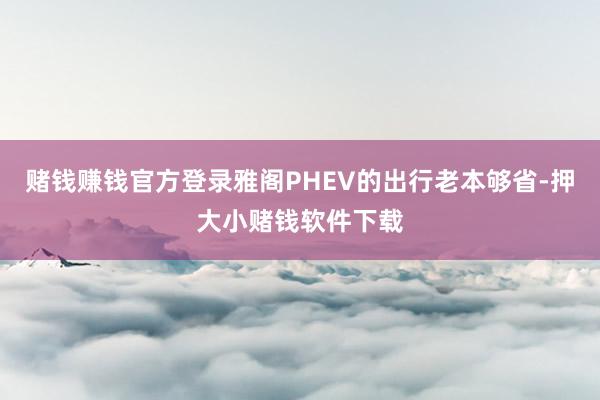 赌钱赚钱官方登录雅阁PHEV的出行老本够省-押大小赌钱软件下载