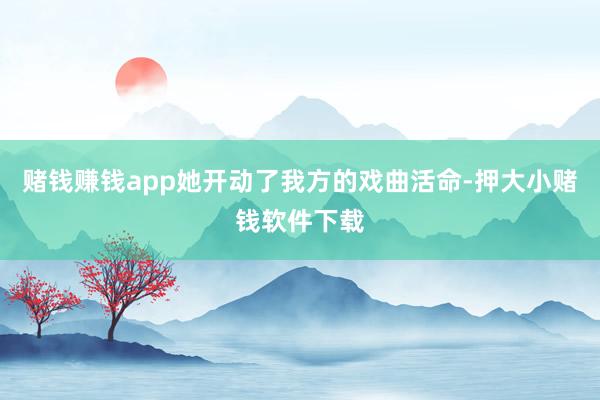 赌钱赚钱app她开动了我方的戏曲活命-押大小赌钱软件下载