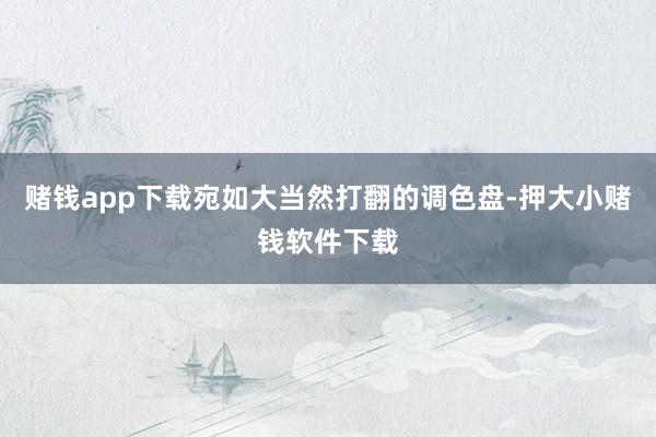赌钱app下载宛如大当然打翻的调色盘-押大小赌钱软件下载