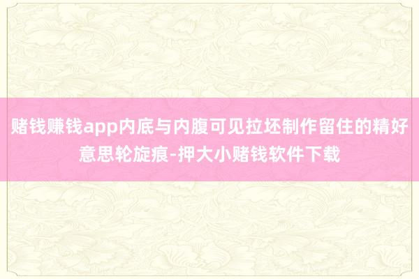 赌钱赚钱app内底与内腹可见拉坯制作留住的精好意思轮旋痕-押大小赌钱软件下载