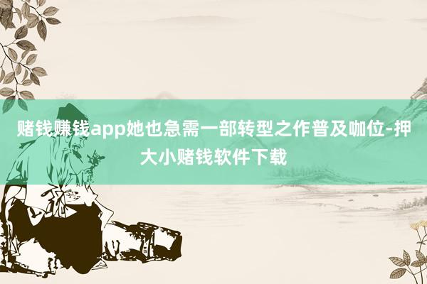 赌钱赚钱app她也急需一部转型之作普及咖位-押大小赌钱软件下载