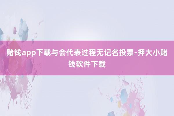 赌钱app下载与会代表过程无记名投票-押大小赌钱软件下载