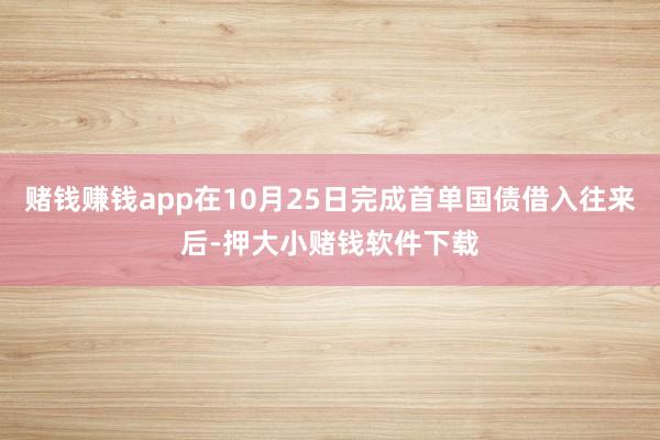 赌钱赚钱app在10月25日完成首单国债借入往来后-押大小赌钱软件下载