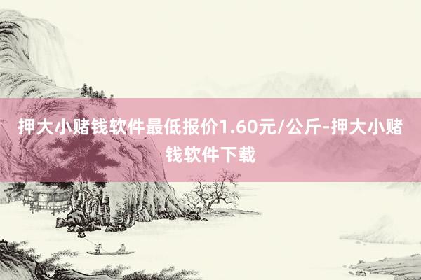 押大小赌钱软件最低报价1.60元/公斤-押大小赌钱软件下载