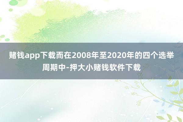 赌钱app下载而在2008年至2020年的四个选举周期中-押大小赌钱软件下载