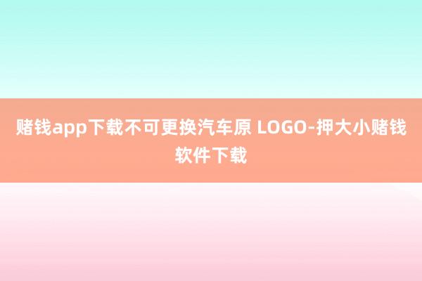 赌钱app下载不可更换汽车原 LOGO-押大小赌钱软件下载