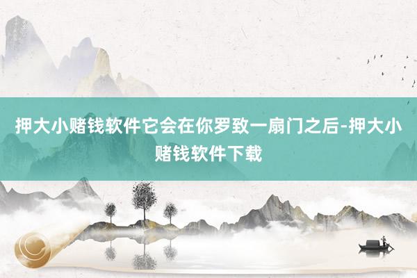 押大小赌钱软件它会在你罗致一扇门之后-押大小赌钱软件下载
