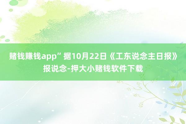赌钱赚钱app”据10月22日《工东说念主日报》报说念-押大小赌钱软件下载