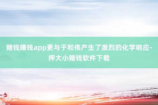 赌钱赚钱app更与于和伟产生了激烈的化学响应-押大小赌钱软件下载