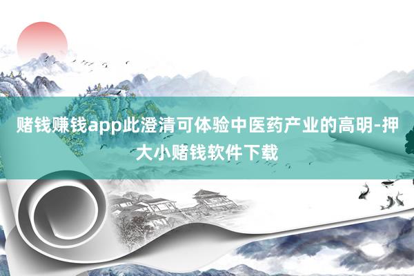 赌钱赚钱app此澄清可体验中医药产业的高明-押大小赌钱软件下载
