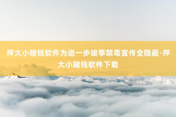 押大小赌钱软件为进一步竣事禁毒宣传全隐蔽-押大小赌钱软件下载