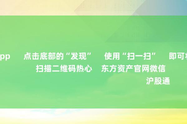 赌钱赚钱app 点击底部的“发现” 使用“扫一扫” 即可将网页共享至一又友圈 扫描二维码热心 东方资产官网微信 沪股通 深股通