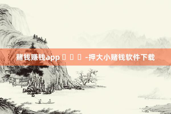 赌钱赚钱app ​​​-押大小赌钱软件下载