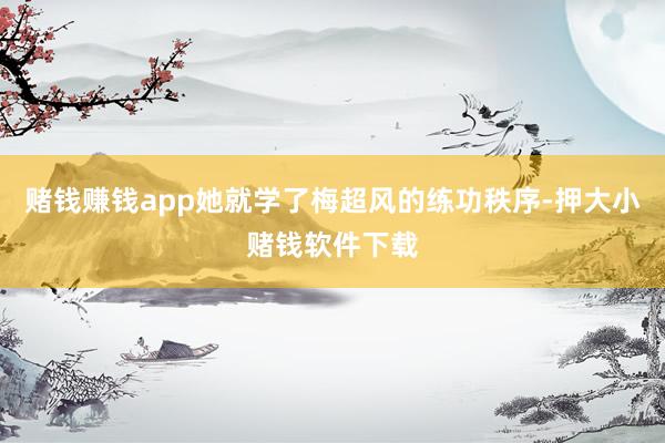赌钱赚钱app她就学了梅超风的练功秩序-押大小赌钱软件下载
