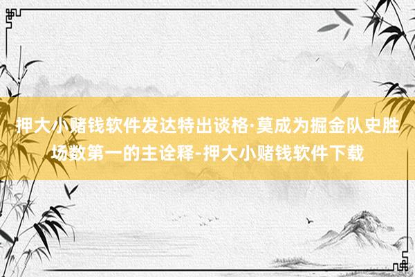 押大小赌钱软件发达特出谈格·莫成为掘金队史胜场数第一的主诠释-押大小赌钱软件下载