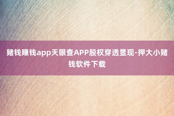 赌钱赚钱app天眼查APP股权穿透显现-押大小赌钱软件下载