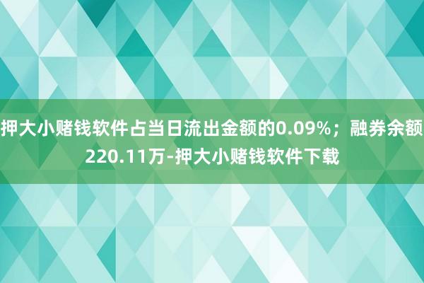 押大小赌钱软件占当日流出金额的0.09%；融券余额220.11万-押大小赌钱软件下载