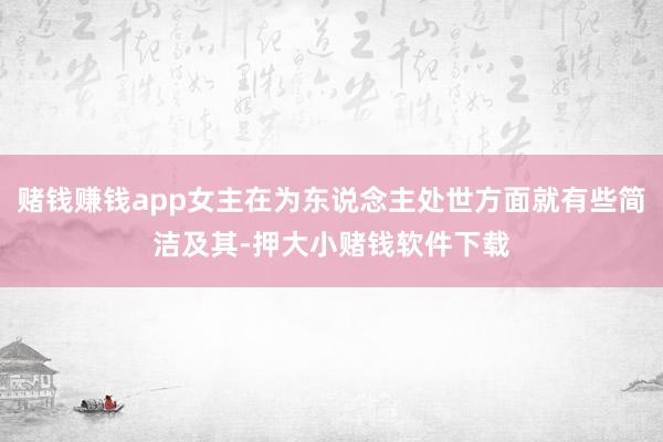 赌钱赚钱app女主在为东说念主处世方面就有些简洁及其-押大小赌钱软件下载