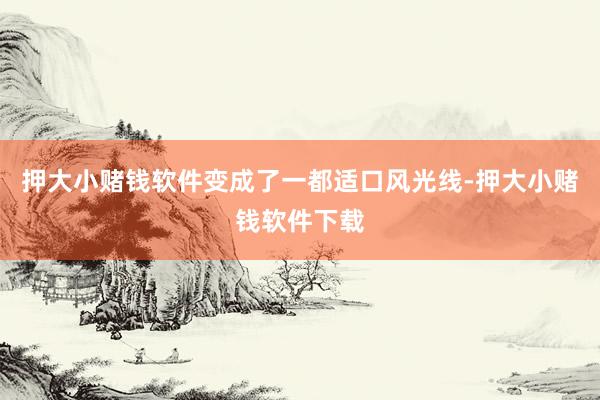 押大小赌钱软件变成了一都适口风光线-押大小赌钱软件下载