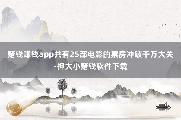 赌钱赚钱app共有25部电影的票房冲破千万大关-押大小赌钱软件下载