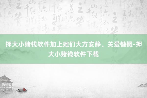 押大小赌钱软件加上她们大方安静、关爱慷慨-押大小赌钱软件下载
