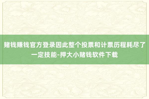 赌钱赚钱官方登录因此整个投票和计票历程耗尽了一定技能-押大小赌钱软件下载