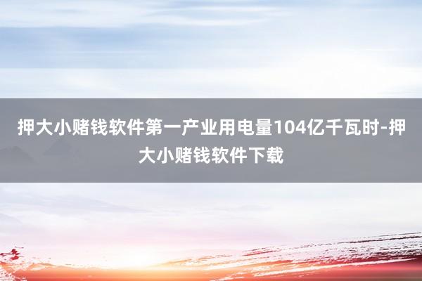 押大小赌钱软件第一产业用电量104亿千瓦时-押大小赌钱软件下载