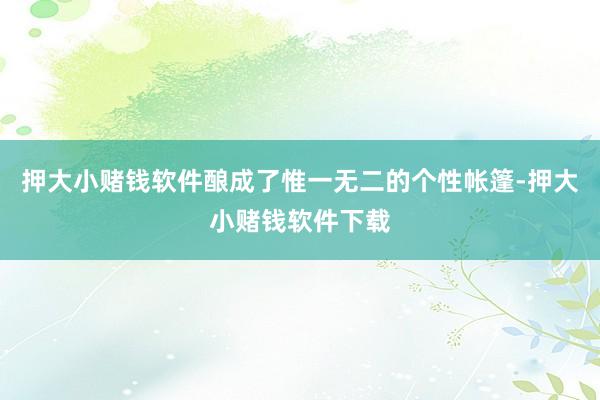 押大小赌钱软件酿成了惟一无二的个性帐篷-押大小赌钱软件下载