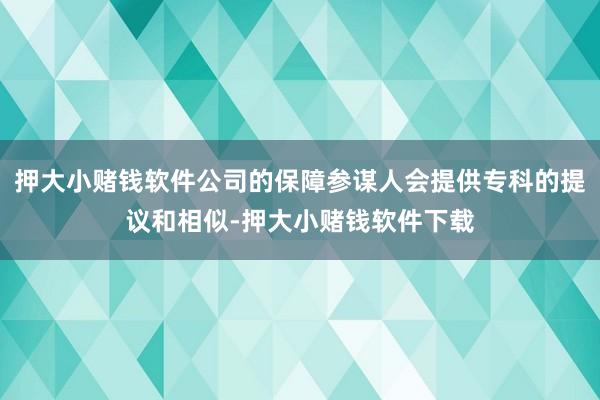 押大小赌钱软件公司的保障参谋人会提供专科的提议和相似-押大小赌钱软件下载