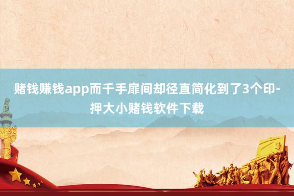 赌钱赚钱app而千手扉间却径直简化到了3个印-押大小赌钱软件下载