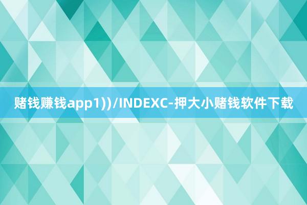 赌钱赚钱app1))/INDEXC-押大小赌钱软件下载
