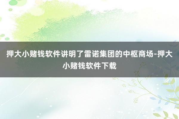 押大小赌钱软件讲明了雷诺集团的中枢商场-押大小赌钱软件下载