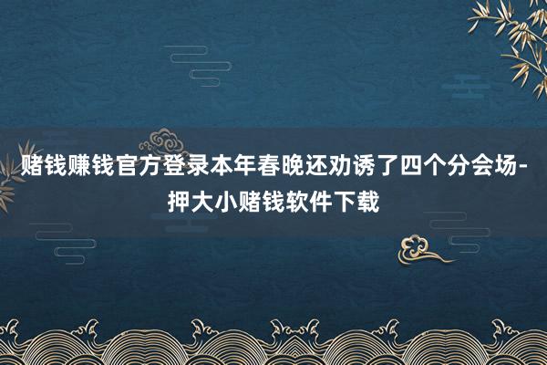 赌钱赚钱官方登录本年春晚还劝诱了四个分会场-押大小赌钱软件下载
