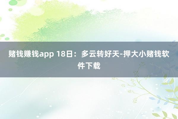 赌钱赚钱app 18日：多云转好天-押大小赌钱软件下载
