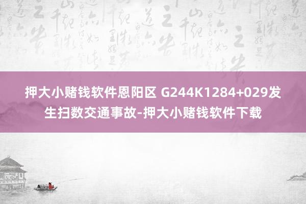 押大小赌钱软件恩阳区 G244K1284+029发生扫数交通事故-押大小赌钱软件下载