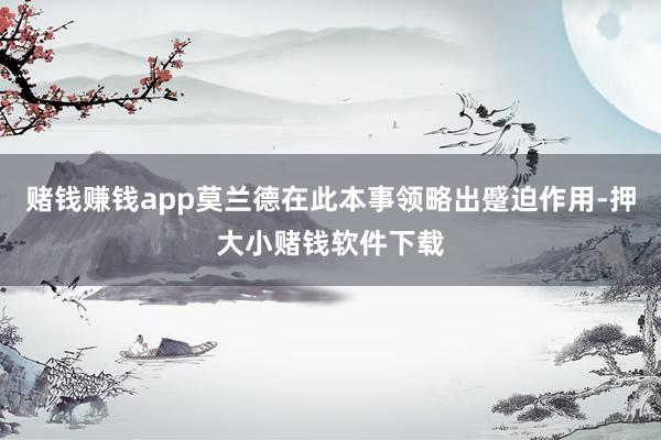 赌钱赚钱app莫兰德在此本事领略出蹙迫作用-押大小赌钱软件下载