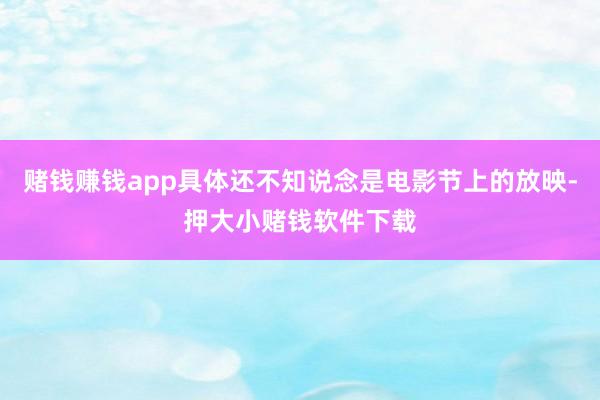 赌钱赚钱app具体还不知说念是电影节上的放映-押大小赌钱软件下载