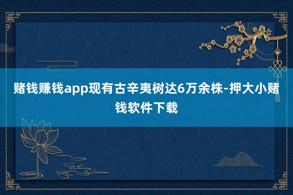 赌钱赚钱app现有古辛夷树达6万余株-押大小赌钱软件下载