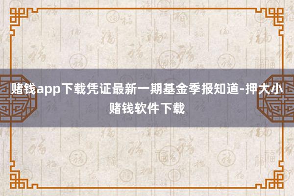 赌钱app下载凭证最新一期基金季报知道-押大小赌钱软件下载