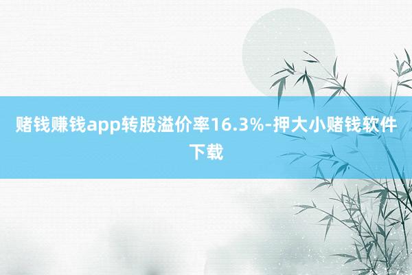 赌钱赚钱app转股溢价率16.3%-押大小赌钱软件下载