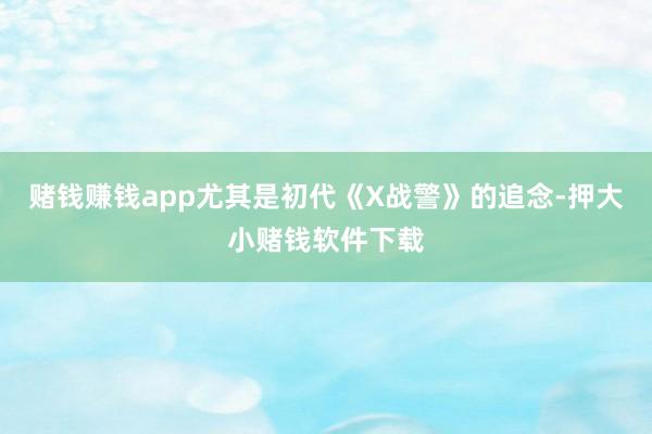 赌钱赚钱app尤其是初代《X战警》的追念-押大小赌钱软件下载