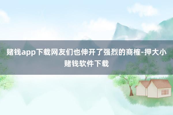 赌钱app下载网友们也伸开了强烈的商榷-押大小赌钱软件下载