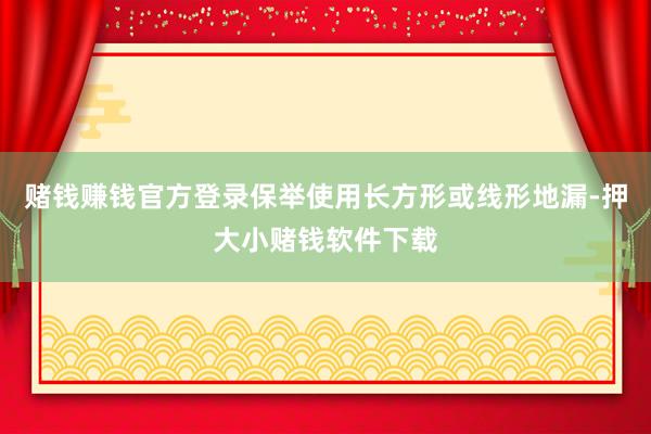 赌钱赚钱官方登录保举使用长方形或线形地漏-押大小赌钱软件下载