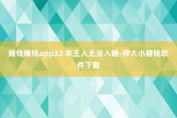 赌钱赚钱app32 年王人无法入睡-押大小赌钱软件下载