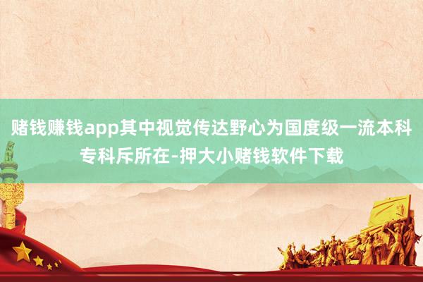 赌钱赚钱app其中视觉传达野心为国度级一流本科专科斥所在-押大小赌钱软件下载